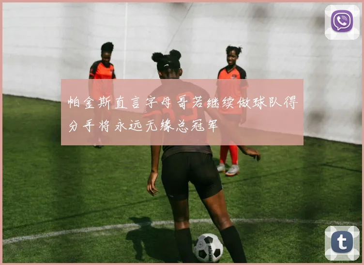 帕金斯直言字母哥若继续做球队得分手将永远无缘总冠军