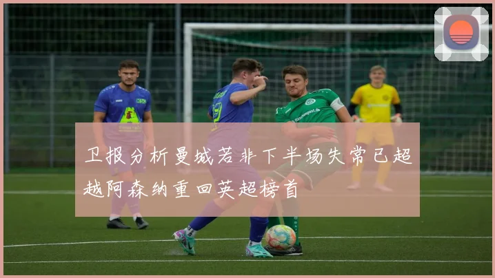 卫报分析曼城若非下半场失常已超越阿森纳重回英超榜首