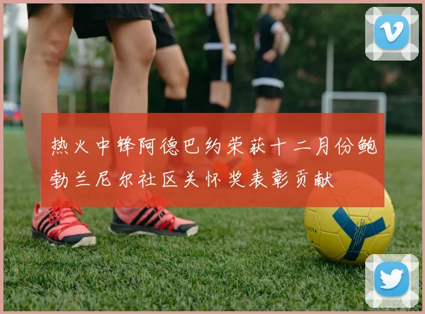 热火中锋阿德巴约荣获十二月份鲍勃兰尼尔社区关怀奖表彰贡献