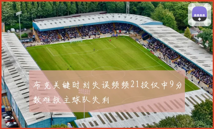 布克关键时刻失误频频21投仅中9分数难救主球队失利