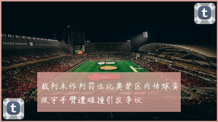 裁判未作判罚法比奥禁区内传球黄政宇手臂遭碰撞引发争议