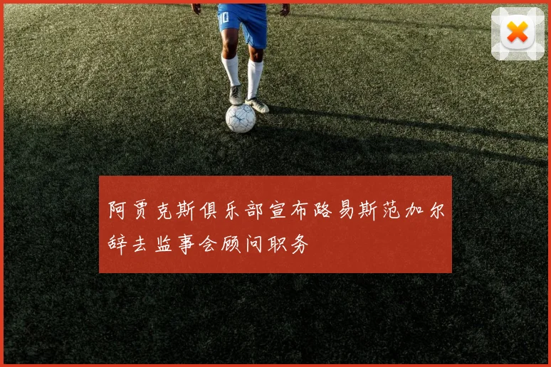 阿贾克斯俱乐部宣布路易斯范加尔辞去监事会顾问职务