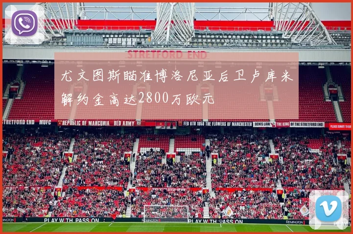 尤文图斯瞄准博洛尼亚后卫卢库米解约金高达2800万欧元